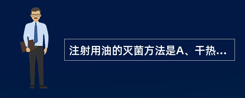 注射用油的灭菌方法是A、干热250℃B、干热150℃C、湿热121℃D、湿热11