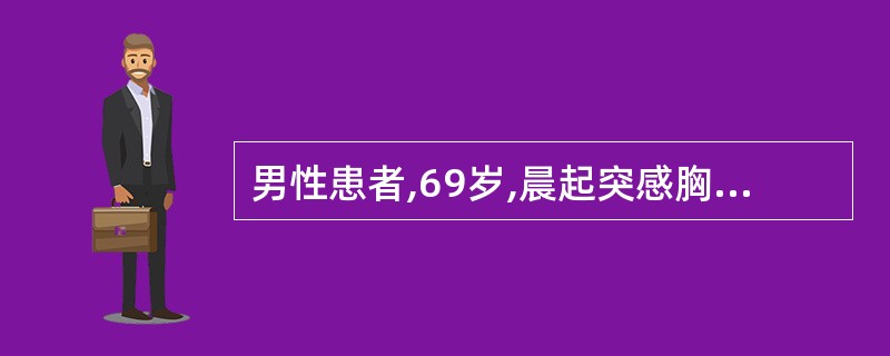 男性患者,69岁,晨起突感胸痛,有濒死感,持续约半小时,舌下含服硝酸甘油未缓解,