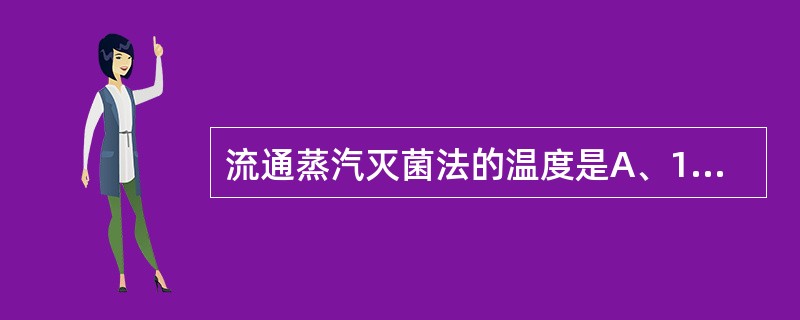 流通蒸汽灭菌法的温度是A、121℃B、115℃C、100℃D、80℃E、150℃