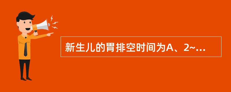 新生儿的胃排空时间为A、2~4小时B、4~6小时C、6~8小时D、8~10小时E