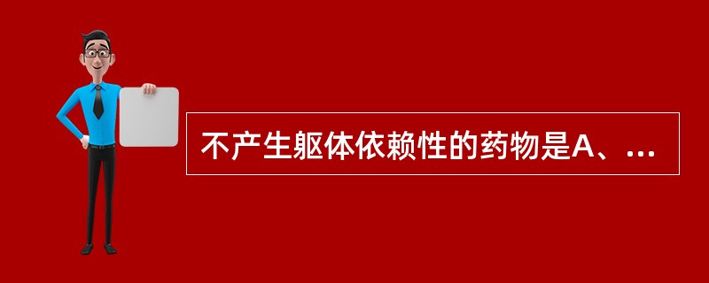 不产生躯体依赖性的药物是A、巴比妥类B、苯二氮类C、苯妥英钠D、哌替啶E、吗啡