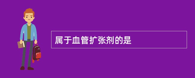 属于血管扩张剂的是