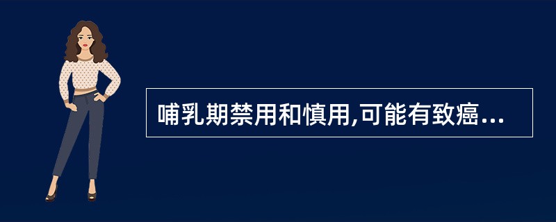 哺乳期禁用和慎用,可能有致癌性的药物不包括A、麦角胺B、环孢素C、环磷酰胺D、柔