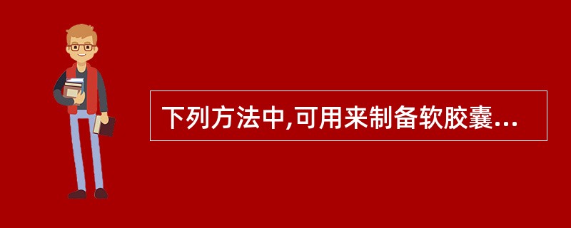 下列方法中,可用来制备软胶囊剂的是A、泛制法B、压制法C、乳化法D、凝聚法E、界