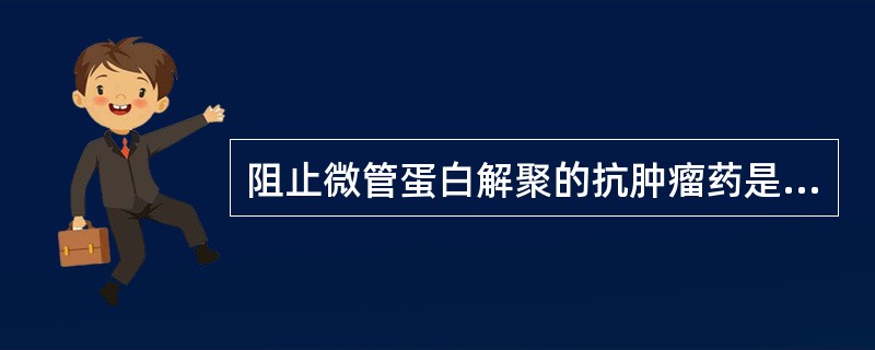 阻止微管蛋白解聚的抗肿瘤药是A、环磷酰胺B、氟尿嘧啶C、甲氨蝶呤D、巯嘌呤E、紫