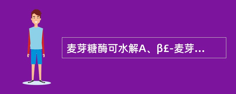 麦芽糖酶可水解A、β£­麦芽糖苷B、β£­葡萄糖苷C、α£­葡萄糖苷D、β£­果