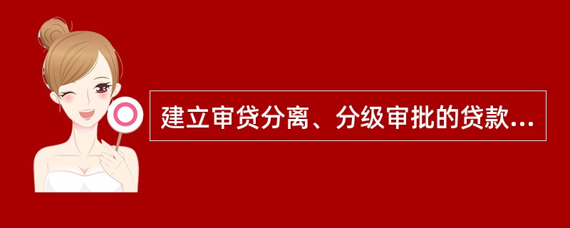 建立审贷分离、分级审批的贷款管理制度,审查核准岗对贷款的合法合规性负责,审批决策