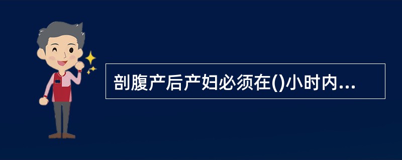 剖腹产后产妇必须在()小时内禁止进食A、24小时B、12小时C、6小时D、10小