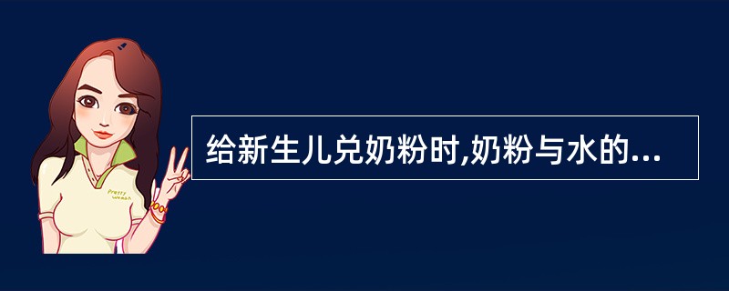 给新生儿兑奶粉时,奶粉与水的比例是()A、1:2B、1:6C、1:3D、1:5