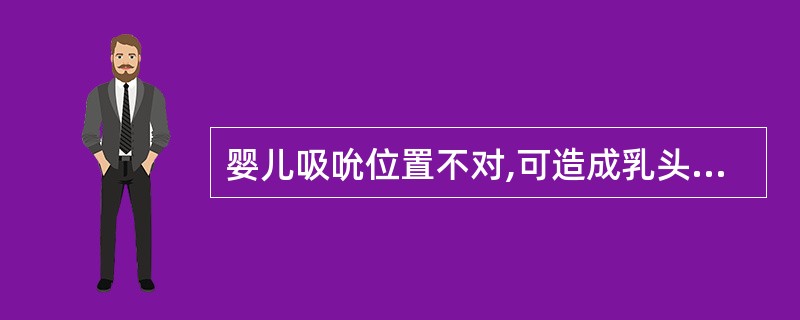 婴儿吸吮位置不对,可造成乳头痛,乳汁不足,拒绝喂哺。 判断对错