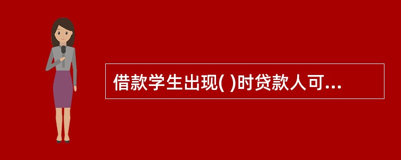 借款学生出现( )时贷款人可按照合同约定停止发放尚未使用的授信或要求提前收回贷款