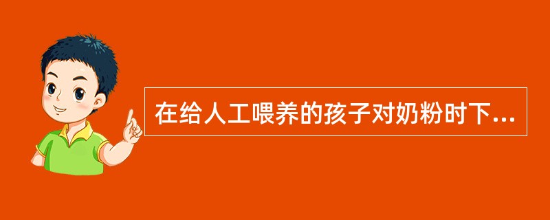 在给人工喂养的孩子对奶粉时下列哪项比较正确()A、一边加凉水一边加热水B、先加奶