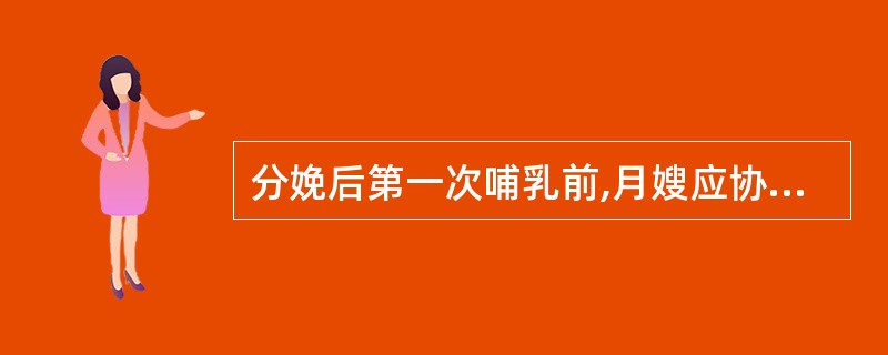 分娩后第一次哺乳前,月嫂应协助产妇用温水浸湿毛巾清洁乳头和乳晕,切忌使用肥皂或酒