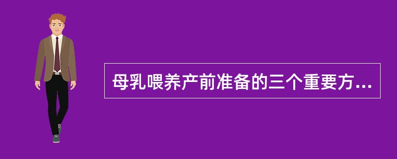 母乳喂养产前准备的三个重要方面是()A、母乳喂养知识教育B、孕妇营养指导C、产妇