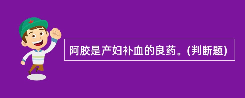 阿胶是产妇补血的良药。(判断题)