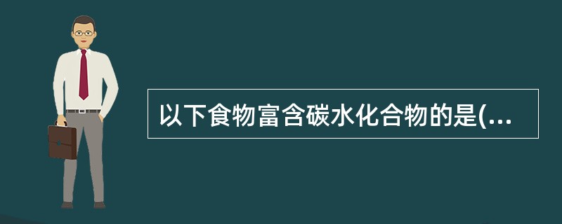 以下食物富含碳水化合物的是( )A、大米B、肝脏C、猪肉D、牛奶