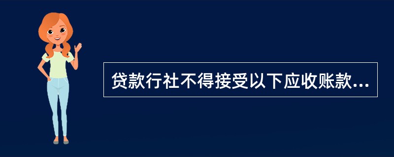 贷款行社不得接受以下应收账款质押( )。