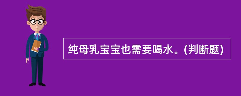 纯母乳宝宝也需要喝水。(判断题)