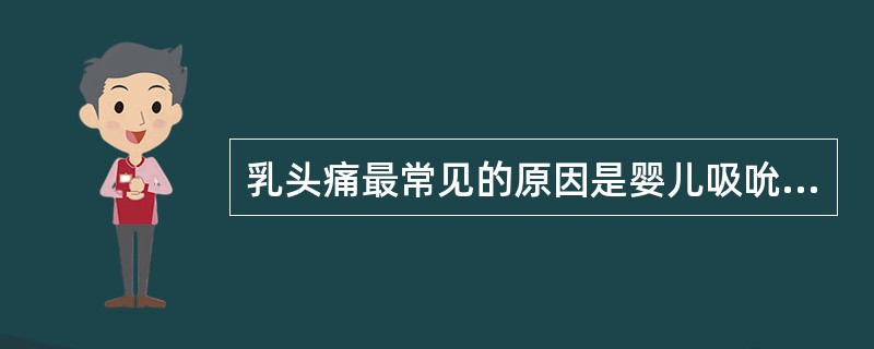 乳头痛最常见的原因是婴儿吸吮不当,婴儿没有把大部分乳晕含入,仅仅吸吮乳头的顶部。