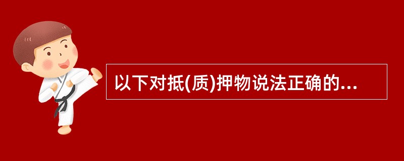 以下对抵(质)押物说法正确的是?对于抵(质)押物,要求明确抵(质)押物名称、面积