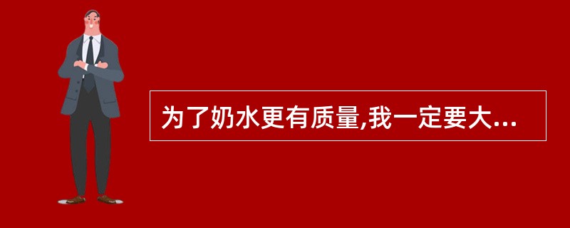 为了奶水更有质量,我一定要大鱼大肉,大吃大喝。(判断题)