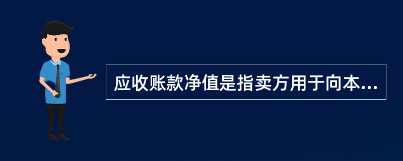 应收账款净值是指卖方用于向本行叙作保理的应收账款价值,也是应收账款转让前,买方对