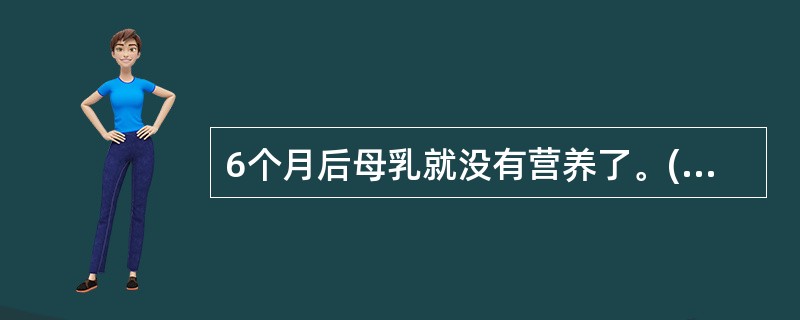 6个月后母乳就没有营养了。(判断题)