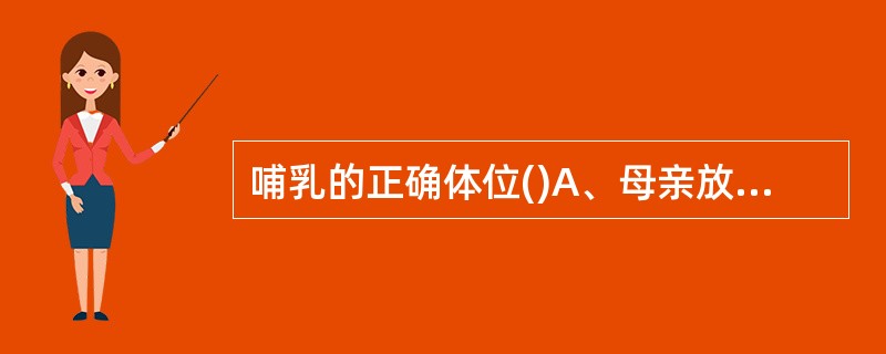 哺乳的正确体位()A、母亲放松舒适B、头与身体呈一直线C、婴儿下颏贴乳房D、以上