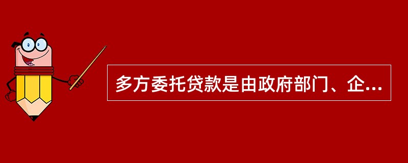 多方委托贷款是由政府部门、企事业单位及个人等委托人提供资金,由金融机构(受托人)