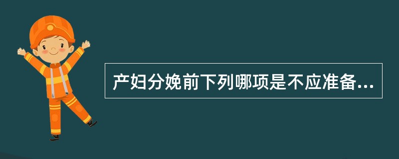 产妇分娩前下列哪项是不应准备的物品。( )A、内衣裤B、拖鞋C、消毒卫生巾D、电