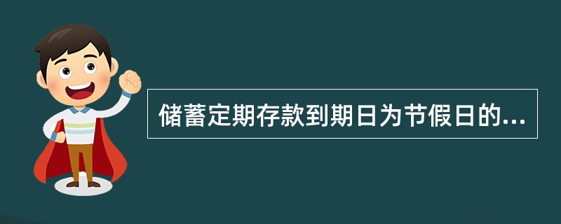 储蓄定期存款到期日为节假日的,客户在节假日的前一天支取的,均不算提前支取,按到期