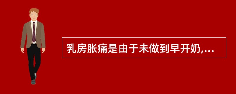 乳房胀痛是由于未做到早开奶,婴儿含接姿势不正确。判断对错