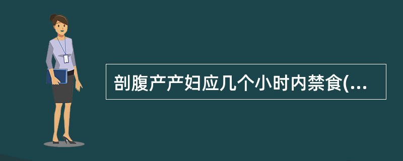 剖腹产产妇应几个小时内禁食( )。A、3小时B、12小时C、6小时D、24小时