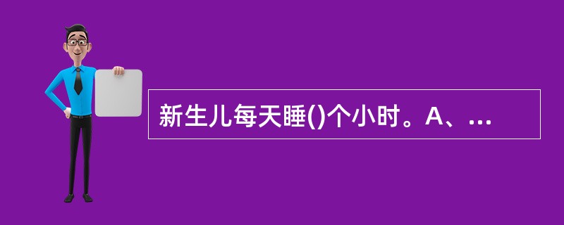 新生儿每天睡()个小时。A、12£­14B、15£­16C、16£­17D、20