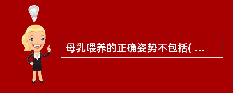 母乳喂养的正确姿势不包括( )。A、握头交叉环抱式B、橄榄球式C、斜抱式D、扶腰