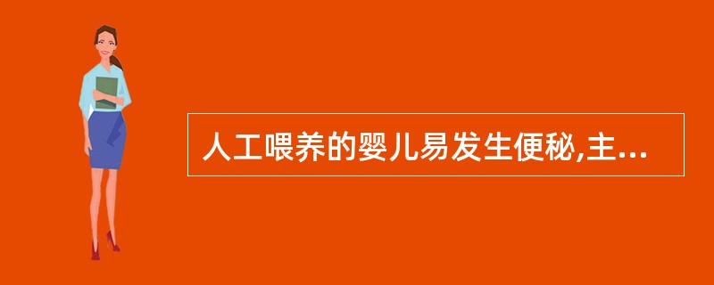 人工喂养的婴儿易发生便秘,主要原因是( )。A、食物过杂B、饮水过少C、食物温度