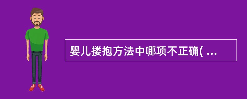 婴儿搂抱方法中哪项不正确( )A、可以摇晃,宝宝会喜欢B、大于3个月的婴儿,可以