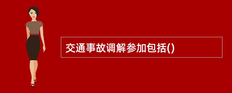 交通事故调解参加包括()