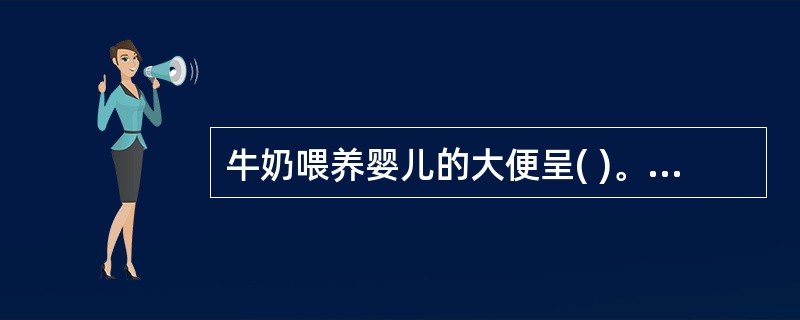 牛奶喂养婴儿的大便呈( )。A、淡黄色较干B、蛋花汤样C、绿色便D、泡沫多 -