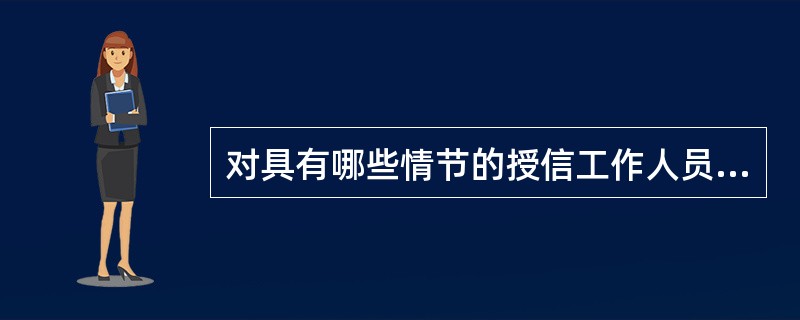 对具有哪些情节的授信工作人员董事会风险控制及关联交易委员会、稽核监控部将按本行相