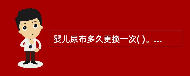 婴儿尿布多久更换一次( )。A、1个小时B、2£­3个小时C、4个小时D、5个小