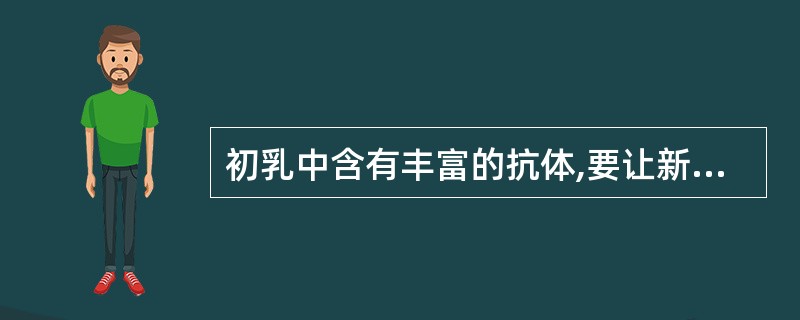 初乳中含有丰富的抗体,要让新生儿多吸。判断对错