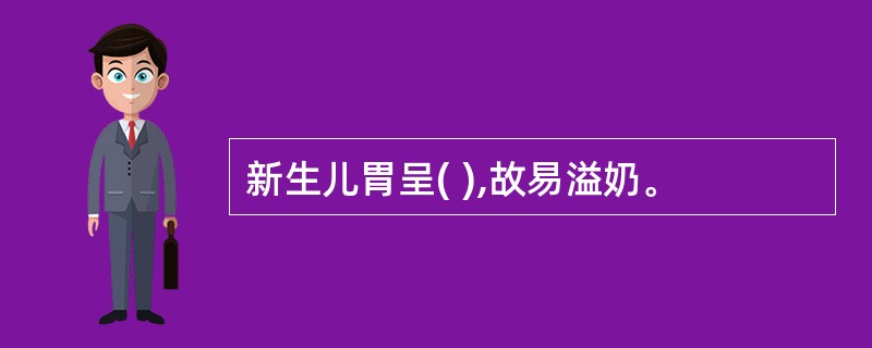 新生儿胃呈( ),故易溢奶。