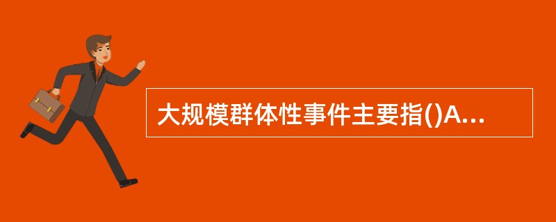 大规模群体性事件主要指()A、严重危害人民群众生命财产安全B、扰乱社会治安秩序C