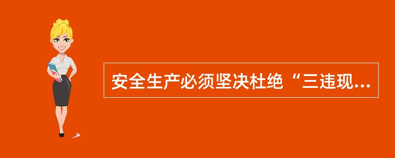 安全生产必须坚决杜绝“三违现象”,其中“三违”是指( )。(A)违章指挥、违章操