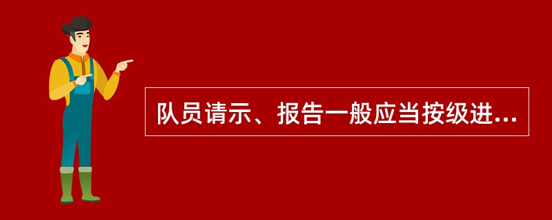 队员请示、报告一般应当按级进行。判断对错