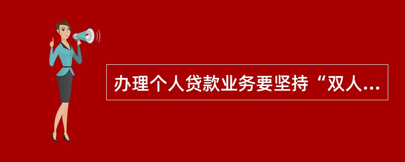 办理个人贷款业务要坚持“双人办理,换人复核或授权”的原则。判断对错