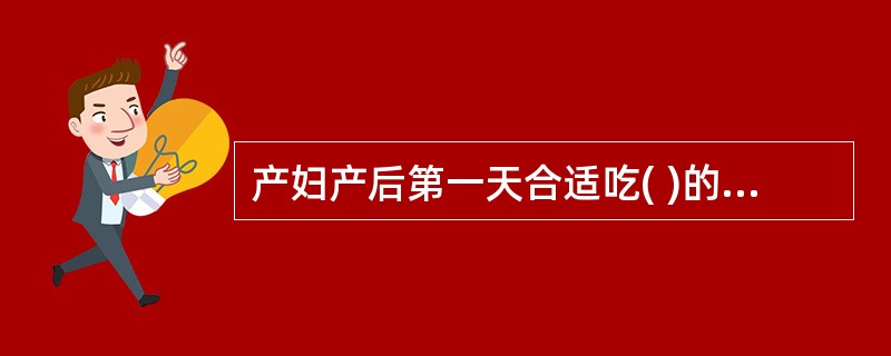 产妇产后第一天合适吃( )的流质半流质食物。