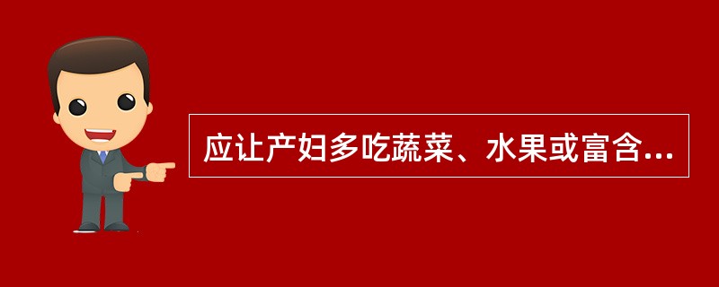 应让产妇多吃蔬菜、水果或富含有纤维的食物。判断对错