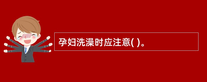 孕妇洗澡时应注意( )。